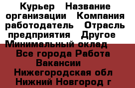 Курьер › Название организации ­ Компания-работодатель › Отрасль предприятия ­ Другое › Минимальный оклад ­ 1 - Все города Работа » Вакансии   . Нижегородская обл.,Нижний Новгород г.